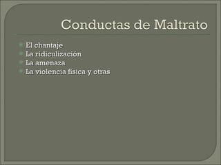    El chantaje
   La ridiculización
   La amenaza
   La violencia física y otras
 