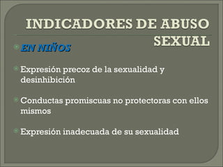  EN NIÑOS


 Expresiónprecoz de la sexualidad y
 desinhibición

 Conductas   promiscuas no protectoras con ellos
 mismos

 Expresión   inadecuada de su sexualidad
 