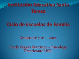 Grados 10º y 11º - 2012.

Fredy Vargas Martínez – Psicólogo
        Practicante USB.
 