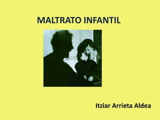 MALTRATO INFANTIL
Itziar Arrieta Aldea
 