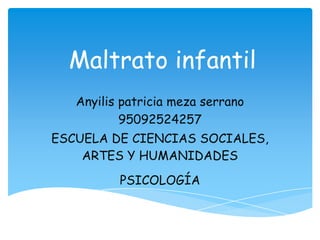 Maltrato infantil
Anyilis patricia meza serrano
95092524257
ESCUELA DE CIENCIAS SOCIALES,
ARTES Y HUMANIDADES
PSICOLOGÍA
 