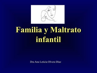 Familia y MaltratoFamilia y Maltrato
infantilinfantil
Dra Ana Leticia Olvera DíazDra Ana Leticia Olvera Díaz
 