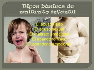  El

abuso físico
 El abuso sexual
 El maltrato emocional
 El abandono físico
 El abandono emocional

 