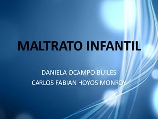 MALTRATO INFANTIL
DANIELA OCAMPO BUILES
CARLOS FABIAN HOYOS MONROY
 