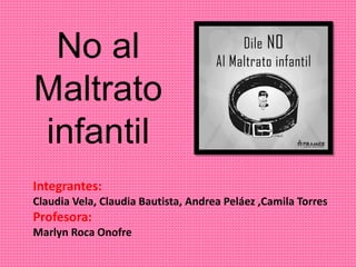No al
Maltrato
infantil
Integrantes:
Claudia Vela, Claudia Bautista, Andrea Peláez ,Camila Torres
Profesora:
Marlyn Roca Onofre
 