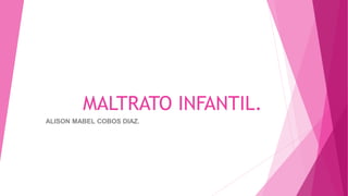 MALTRATO INFANTIL.
ALISON MABEL COBOS DIAZ.
 