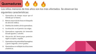 Los niños menores de tres años son los más afectados. Se observan las
siguientes características:
Quemaduras
 