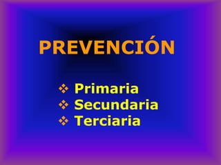 PREVENCIÓN
❖ Primaria
❖ Secundaria
❖ Terciaria
 