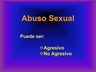Abuso Sexual
Puede ser:
❖Agresivo
❖No Agresivo
 