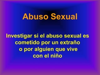 Abuso Sexual
Investigar si el abuso sexual es
cometido por un extraño
o por alguien que vive
con el niño
 