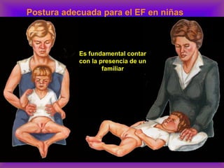 Postura adecuada para el EF en niñas
Es fundamental contar
con la presencia de un
familiar
 