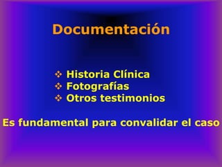 Documentación
❖ Historia Clínica
❖ Fotografías
❖ Otros testimonios
Es fundamental para convalidar el caso
 