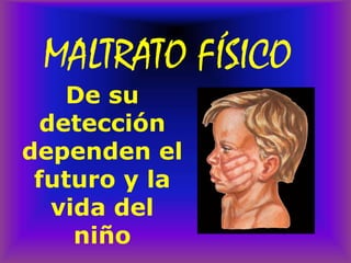 MALTRATO FÍSICO
De su
detección
dependen el
futuro y la
vida del
niño
 