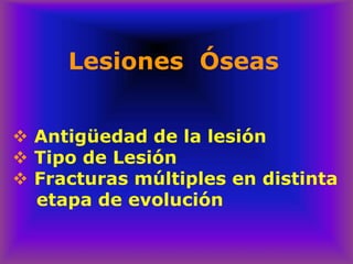 Lesiones Óseas
❖ Antigüedad de la lesión
❖ Tipo de Lesión
❖ Fracturas múltiples en distinta
etapa de evolución
 