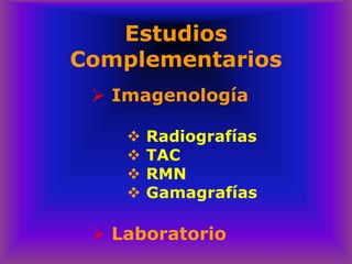 Estudios
Complementarios
➢ Imagenología
❖ Radiografías
❖ TAC
❖ RMN
❖ Gamagrafías
➢ Laboratorio
 