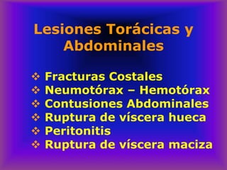 Lesiones Torácicas y
Abdominales
❖ Fracturas Costales
❖ Neumotórax – Hemotórax
❖ Contusiones Abdominales
❖ Ruptura de víscera hueca
❖ Peritonitis
❖ Ruptura de víscera maciza
 