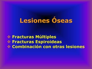Lesiones Óseas
❖ Fracturas Múltiples
❖ Fracturas Espiroideas
❖ Combinación con otras lesiones
 