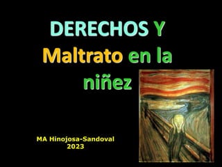 DERECHOS Y
Maltrato en la
niñez
MA Hinojosa-Sandoval
2023
 