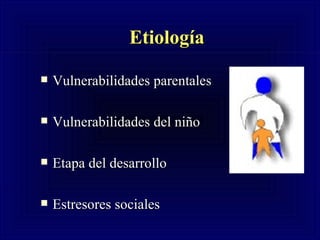 Etiología   Vulnerabilidades parentales  Vulnerabilidades del niño  Etapa del desarrollo  Estresores sociales                                     