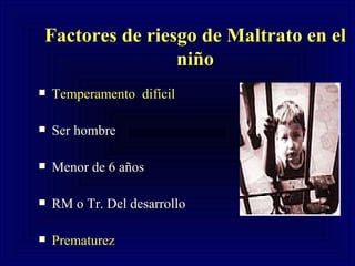 Factores de riesgo de Maltrato en el niño Temperamento  difícil   Ser hombre Menor de 6 años RM o Tr. Del desarrollo  Prematurez  