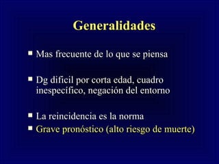 Generalidades   Mas frecuente de lo que se piensa Dg dificil por corta edad, cuadro inespec ífico, negación del entorno La reincidencia es la norma Grave pronóstico (alto riesgo de muerte) 