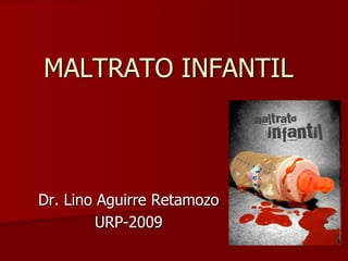 MALTRATO INFANTIL Dr. Lino Aguirre Retamozo URP-2009 