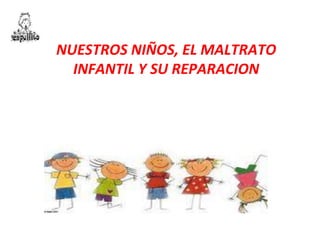 NUESTROS NIÑOS, EL MALTRATO
INFANTIL Y SU REPARACION
 