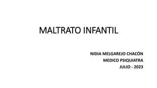 MALTRATO INFANTIL
NIDIA MELGAREJO CHACÓN
MEDICO PSIQUIATRA
JULIO - 2023
 