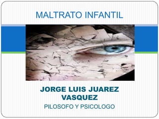 MALTRATO INFANTIL




JORGE LUIS JUAREZ
    VASQUEZ
 PILOSOFO Y PSICOLOGO
 