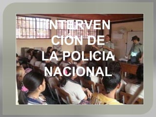 INTERVEN
CIÓN DE
LA POLICIA
NACIONAL
 
