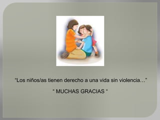 “Los niños/as tienen derecho a una vida sin violencia…”
“ MUCHAS GRACIAS “
 