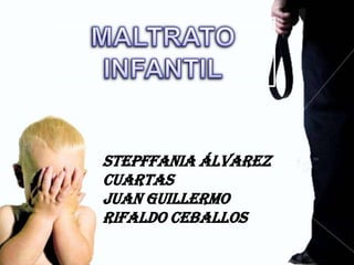 MALTRATO  INFANTIL Stepffania Álvarez Cuartas Juan Guillermo Rifaldo Ceballos 