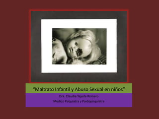 “Maltrato Infantil y Abuso Sexual en niños”
Dra. Claudia Tejeda Romero
Medico Psiquiatra y Paidopsiquiatra
 