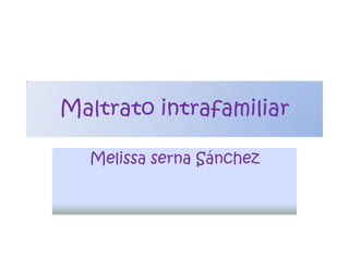 Maltrato intrafamiliar Melissa serna Sánchez 