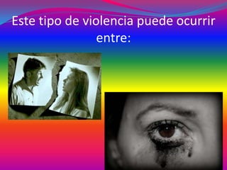 Este tipo de violencia puede ocurrir
entre:

 