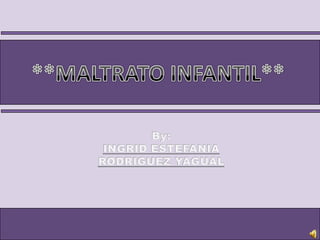 **MALTRATO INFANTIL** By: INGRID ESTEFANIA RODRIGUEZ YAGUAL 
