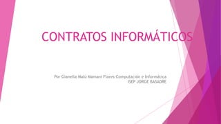 CONTRATOS INFORMÁTICOS
Por Gianella Malú Mamani Flores-Computación e Informática
ISEP JORGE BASADRE
 
