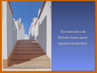 Da vasta obra deDa vasta obra de
Maluda fazem parteMaluda fazem parte
algumas serigrafias.algumas serigrafias.
Algarve (serigrafia)Algarve (serigrafia)
 