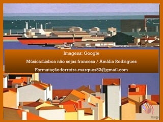 Imagens: Google
Música:Lisboa não sejas francesa / Amália Rodrigues
Formatação:ferreira.marques52@gmail.com
 