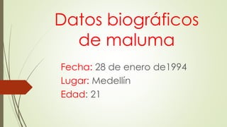 Datos biográficos
de maluma
Fecha: 28 de enero de1994
Lugar: Medellín
Edad: 21