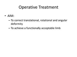 Operative Treatment
• AIM:
– To correct translational, rotational and angular
deformity
– To achieve a functionally acceptable limb
 