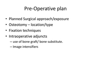 Pre-Operative plan
• Planned Surgical approach/exposure
• Osteotomy – location/type
• Fixation techniques
• Intraoperative adjuncts
– use of bone graft/ bone substitute.
– Image intensifiers
 