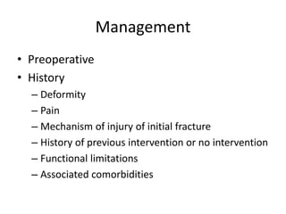 Management
• Preoperative
• History
– Deformity
– Pain
– Mechanism of injury of initial fracture
– History of previous intervention or no intervention
– Functional limitations
– Associated comorbidities
 
