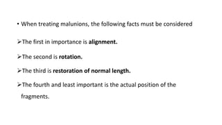 • When treating malunions, the following facts must be considered
The first in importance is alignment.
The second is rotation.
The third is restoration of normal length.
The fourth and least important is the actual position of the
fragments.
 