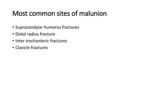 Most common sites of malunion
• Supracondylar humerus fractures
• Distal radius fracture
• Inter trochanteric fractures
• Clavicle fractures
 