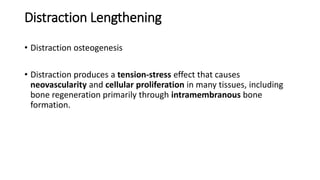 Distraction Lengthening
• Distraction osteogenesis
• Distraction produces a tension-stress effect that causes
neovascularity and cellular proliferation in many tissues, including
bone regeneration primarily through intramembranous bone
formation.
 