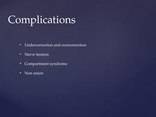Complications
• Undercorrection and overcorrection
• Nerve tension
• Compartment syndrome
• Non union
 