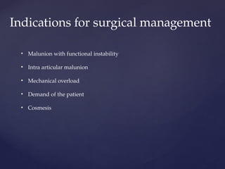 Indications for surgical management
• Malunion with functional instability
• Intra articular malunion
• Mechanical overload
• Demand of the patient
• Cosmesis
 
