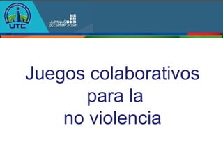 Juegos colaborativos
      para la
    no violencia
 