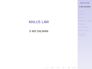MALUS LAW
S MD SALMAN
Theory
principle
Formula
Experimental setup
Procedure
Model Graphs
Tabular Column
Result and
Conclusion
MALUS LAW
S MD SALMAN
 